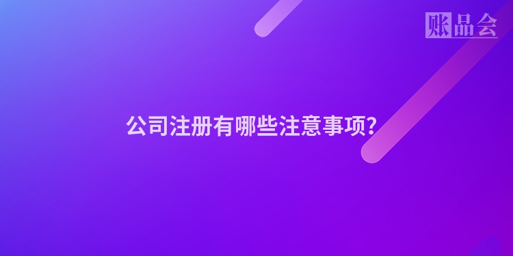 公司注册有哪些注意事项？