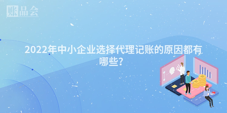 2022年中小企业选择代理记账的原因都有哪些？