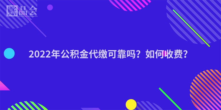 2022年公积金代缴可靠吗？如何收费？