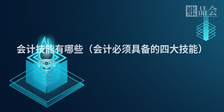 会计技能有哪些（会计必须具备的四大技能）