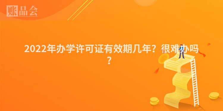 2022年办学许可证有效期几年？很难办吗？