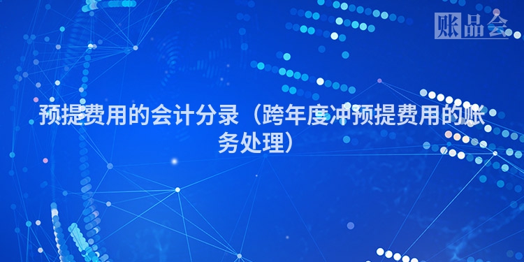 预提费用的会计分录（跨年度冲预提费用的账务处理）