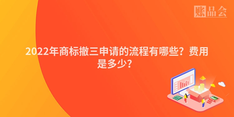 2022年商标撤三申请的流程有哪些？费用是多少？