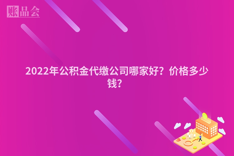 2022年公积金代缴公司哪家好？价格多少钱？