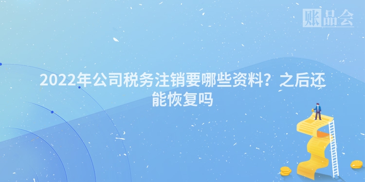 2022年公司税务注销要哪些资料？之后还能恢复吗