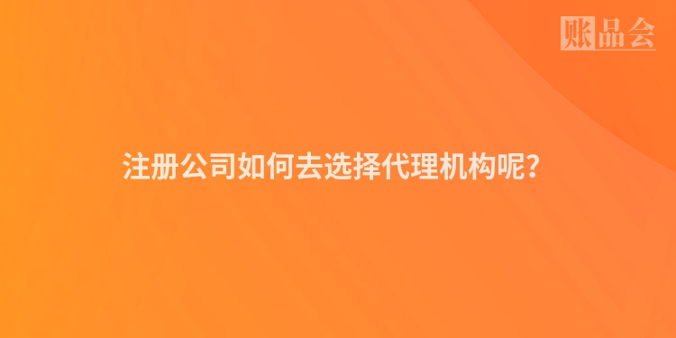 注册公司如何去选择代理机构呢？