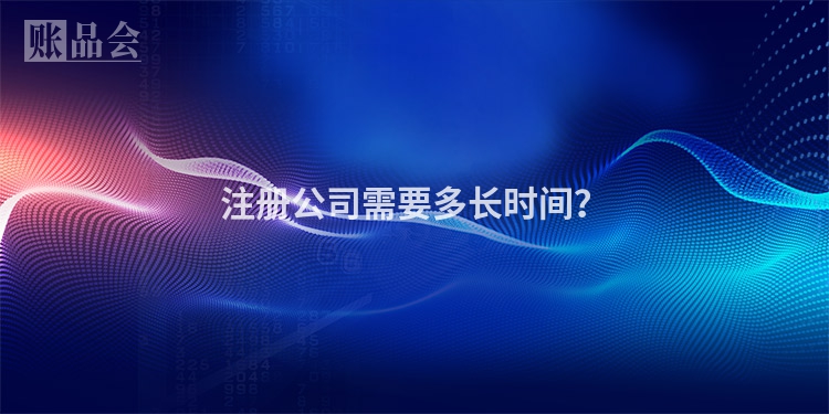 注册公司需要多长时间？