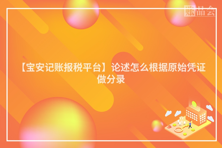 【宝安记账报税平台】论述怎么根据原始凭证做分录