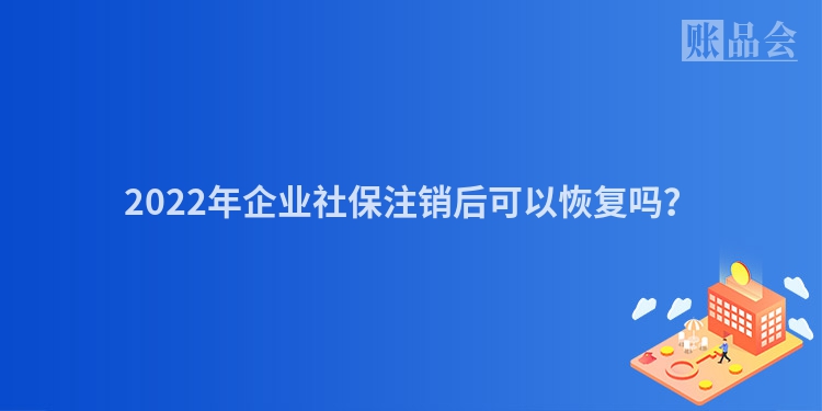2022年企业社保注销后可以恢复吗？