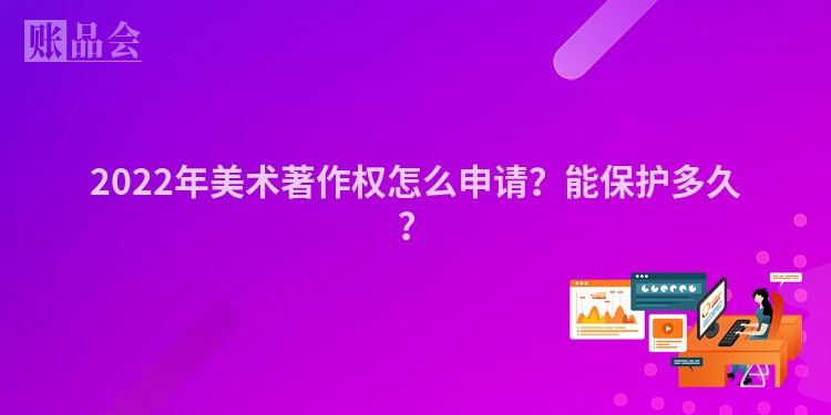 2022年美术著作权怎么申请？能保护多久？