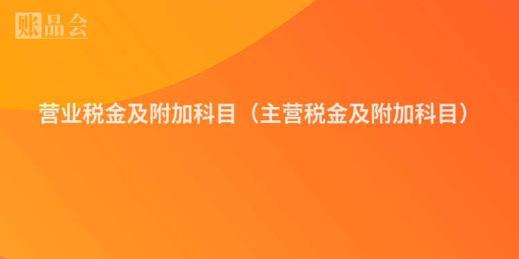 营业税金及附加科目（主营税金及附加科目）