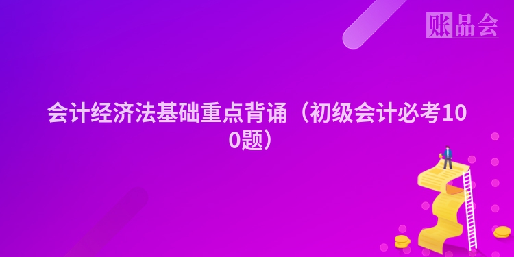 会计经济法基础重点背诵（初级会计必考100题）