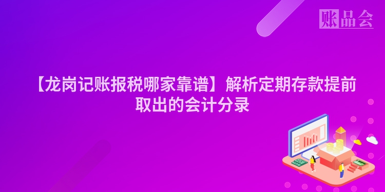 【龙岗记账报税哪家靠谱】解析定期存款提前取出的会计分录