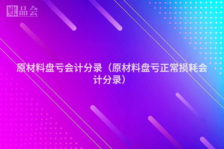 原材料盘亏会计分录（原材料盘亏正常损耗会计分录）