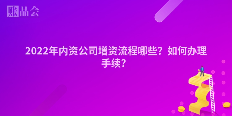 2022年内资公司增资流程哪些？如何办理手续？