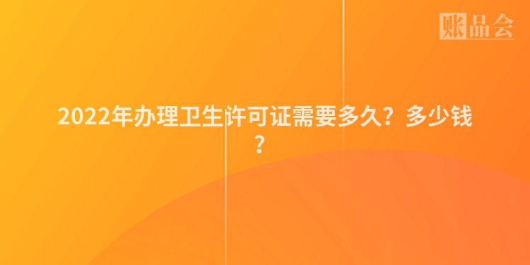 2022年办理卫生许可证需要多久？多少钱？