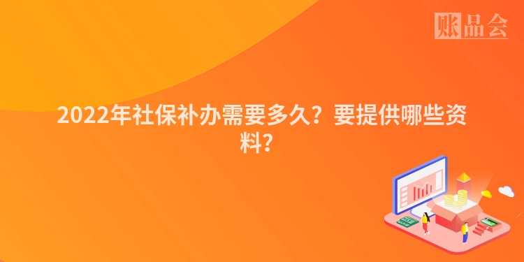 2022年社保补办需要多久？要提供哪些资料？