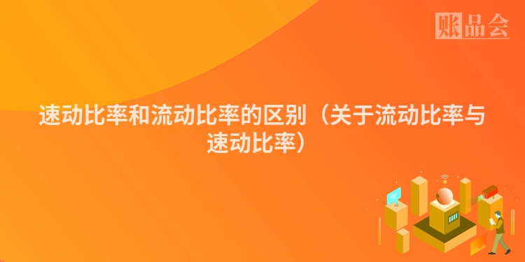 速动比率和流动比率的区别（关于流动比率与速动比率）