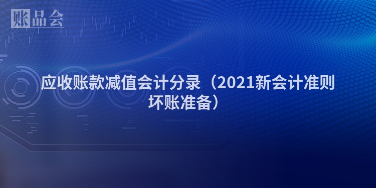 应收账款减值会计分录（2021新会计准则坏账准备）
