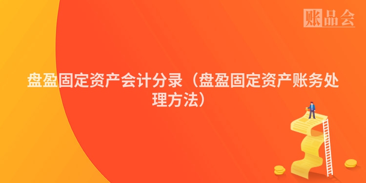 盘盈固定资产会计分录（盘盈固定资产账务处理方法）