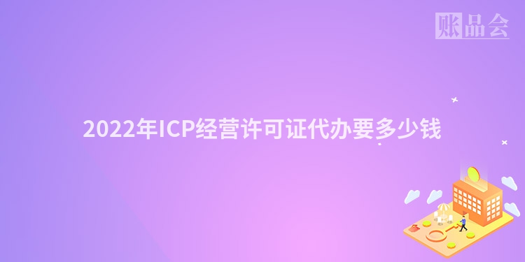 2022年ICP经营许可证代办要多少钱