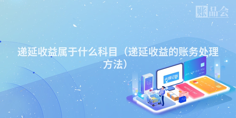 递延收益属于什么科目（递延收益的账务处理方法）
