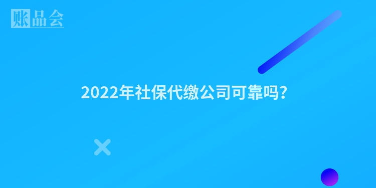 2022年社保代缴公司可靠吗？