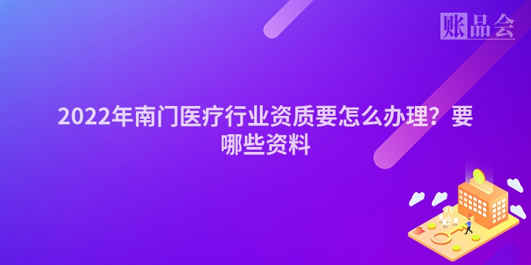 2022年南门医疗行业资质要怎么办理？要哪些资料