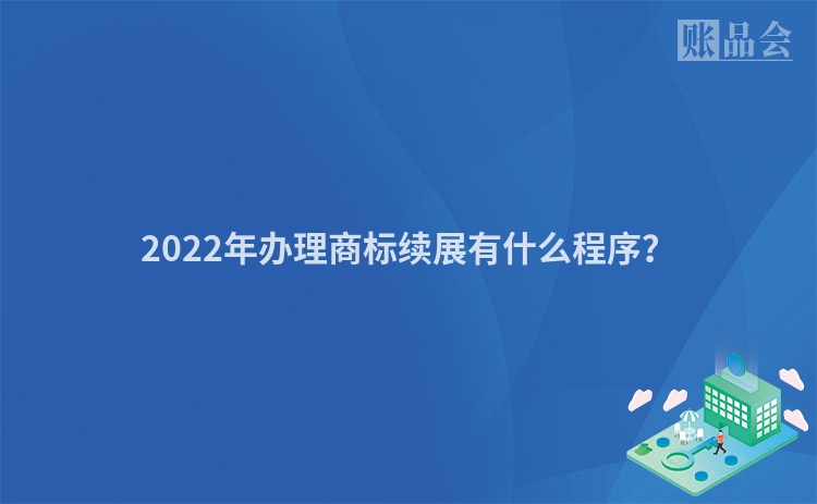 2022年办理商标续展有什么程序？