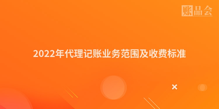 2022年代理记账业务范围及收费标准