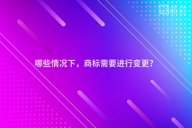 哪些情况下，商标需要进行变更？