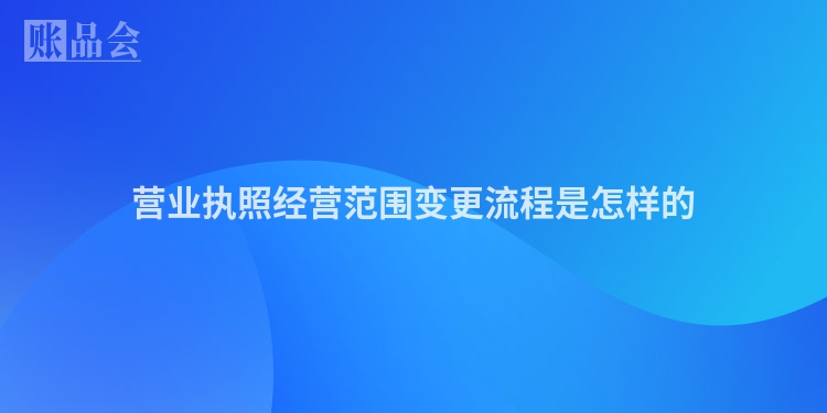 营业执照经营范围变更流程是怎样的