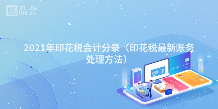 2021年印花税会计分录（印花税最新账务处理方法）