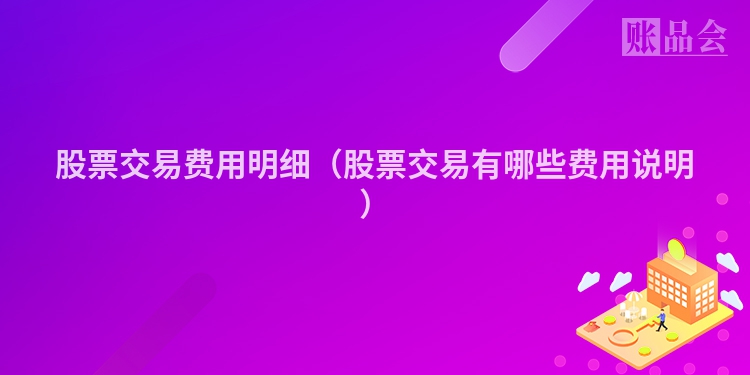 股票交易费用明细（股票交易有哪些费用说明）