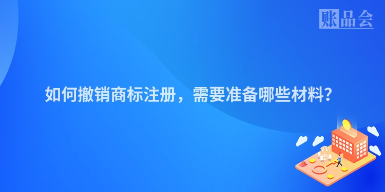 如何撤销商标注册，需要准备哪些材料？