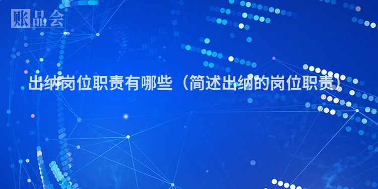 出纳岗位职责有哪些（简述出纳的岗位职责）