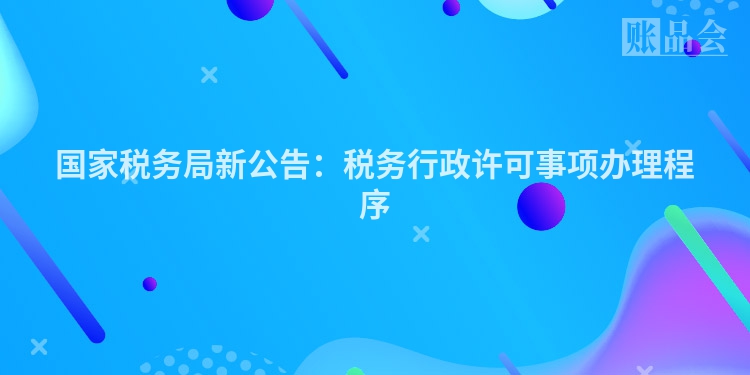 国家税务局新公告：税务行政许可事项办理程序