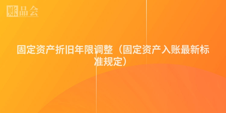 固定资产折旧年限调整（固定资产入账最新标准规定）