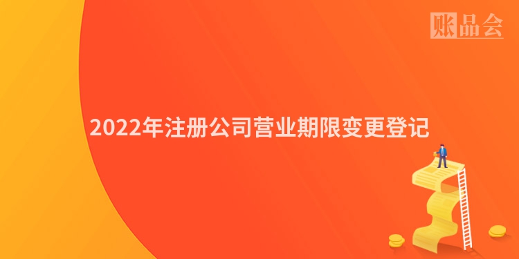 2022年注册公司营业期限变更登记