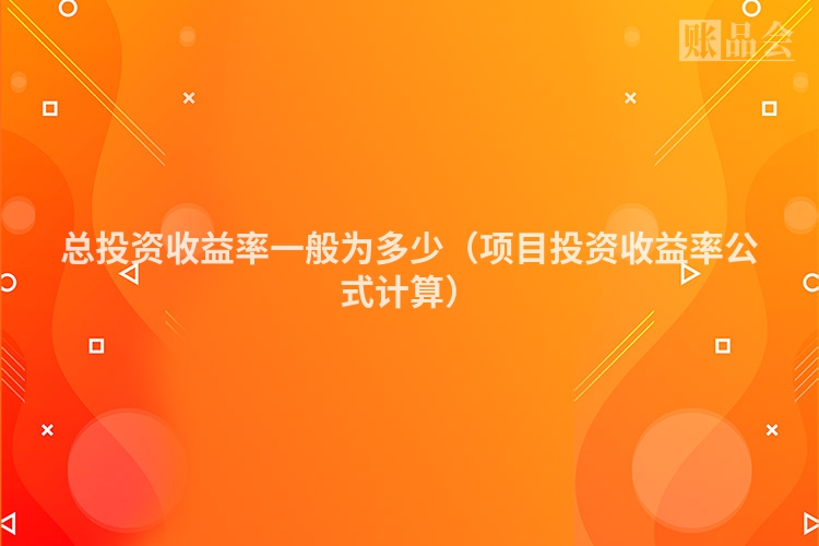 总投资收益率一般为多少（项目投资收益率公式计算）
