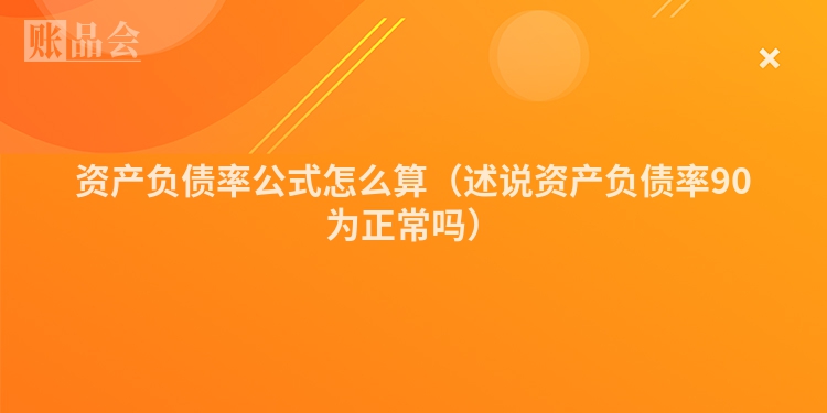 资产负债率公式怎么算（述说资产负债率90为正常吗）