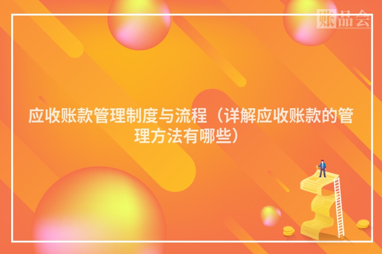 应收账款管理制度与流程（详解应收账款的管理方法有哪些）