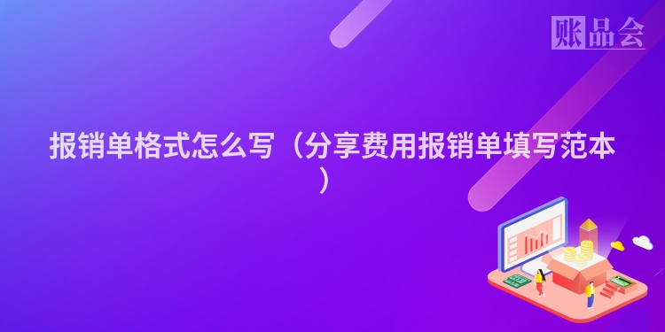 报销单格式怎么写（分享费用报销单填写范本）