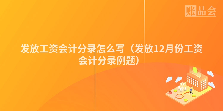 发放工资会计分录怎么写（发放12月份工资会计分录例题）