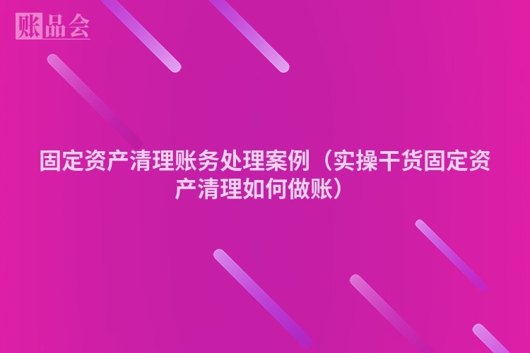 固定资产清理账务处理案例（实操干货固定资产清理如何做账）