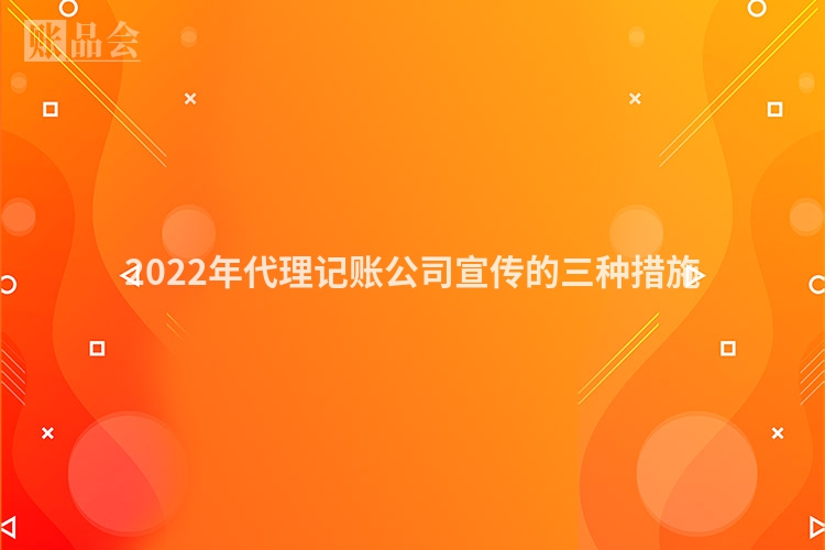 2022年代理记账公司宣传的三种措施
