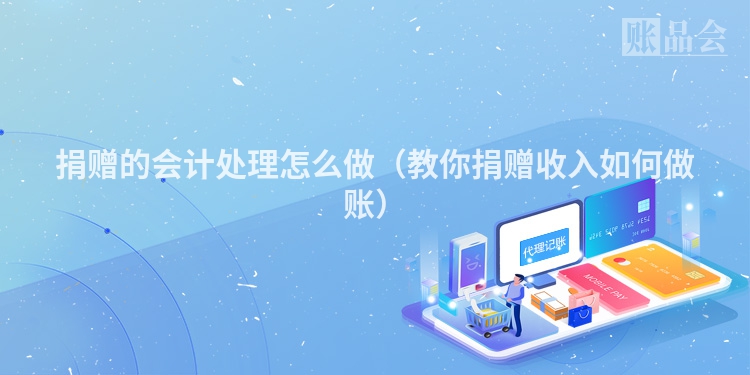 捐赠的会计处理怎么做（教你捐赠收入如何做账）