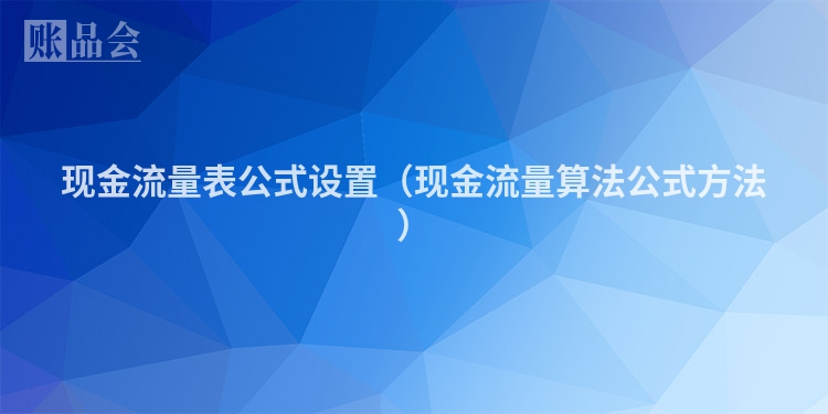 现金流量表公式设置（现金流量算法公式方法）