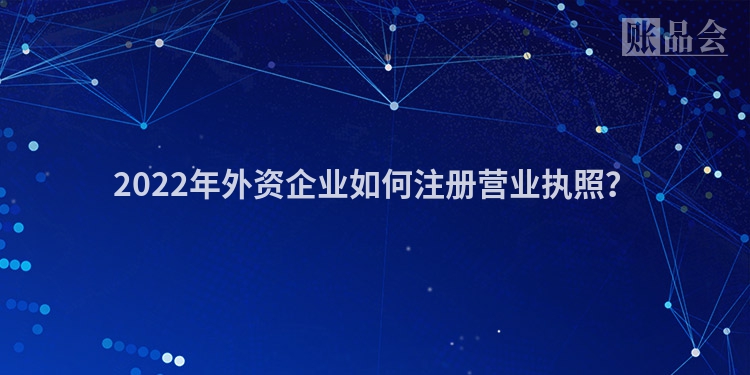 2022年外资企业如何注册营业执照?