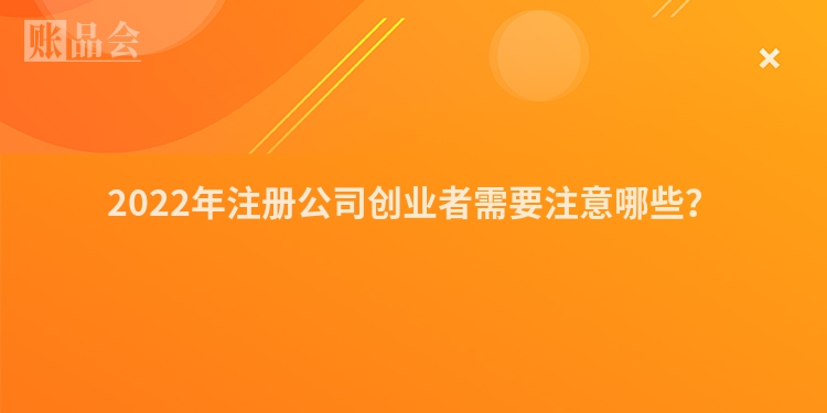 2022年注册公司创业者需要注意哪些？